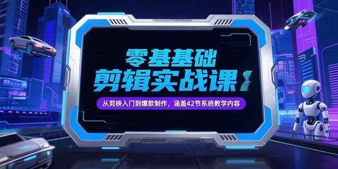 （15273期）零基础抖音剪辑实战课，从剪映入门到爆款制作，涵盖42节系统教学内容-网亿资源平台
