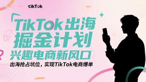 TikTok出海掘金计划，兴趣电商新风口，出海抢占坑位，实现TikTok电商爆单-邪修侠 - 演示