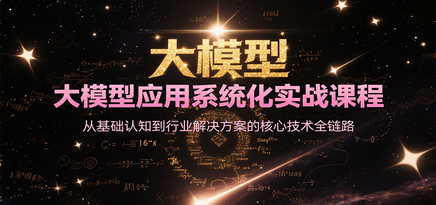 大模型应用系统化实战课程，从基础认知到行业解决方案的核心技术全链路-邪修侠