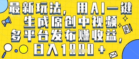 最新玩法，用AI一键生成原创中视频多平台发布挣收益，抖音快手视频号都可以，日入1k+【揭秘】-网亿资源平台