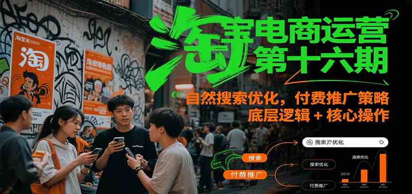 淘宝电商运营第十六期，自然搜索优化，付费推广策略，底层逻辑+核心操作-网亿资源平台