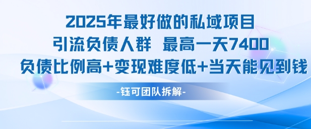 2025年最好做的私域项目，引流负债人群，最高一天变现7.4k，人群占比高，变现难度低，当天就能见到钱-网亿资源平台