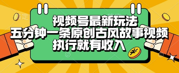 视频号最新玩法，五分钟一条原创古风故事类视频执行就有收入【揭秘】-邪修侠 - 演示