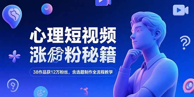 （15276期）心理短视频涨粉秘籍，38作品获12万粉丝，含选题制作全流程教学-网亿资源平台