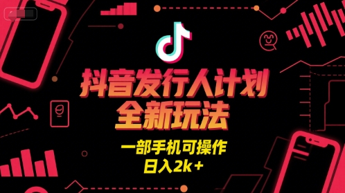 抖音发行人计划全新玩法，一部手机可操作，日入2k+【揭秘】-邪修侠
