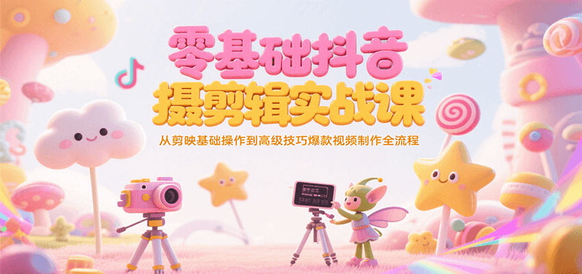 零基础抖音短视频拍摄剪辑实战课，从剪映基础操作到高级技巧爆款视频制作全流程-网亿资源平台