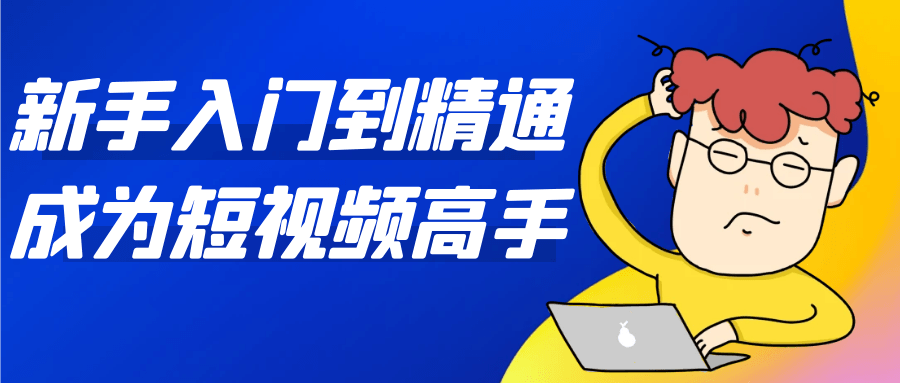 新手入门到精通成为短视频高手-网亿资源平台