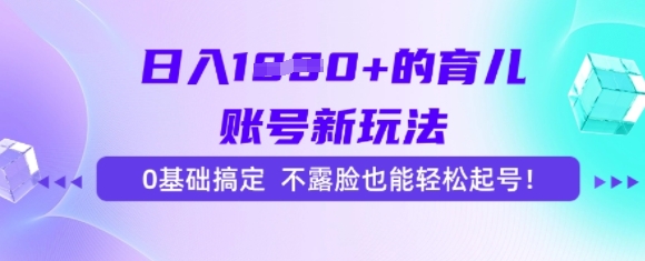 日入多张的育儿账号新玩法，0基础搞定，不露脸也能轻松起号-网亿资源平台