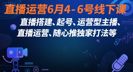 直播运营6月4-6号线下课，‬直播搭建、起号、运营型主播、直播运‬营、随心推独家打法等-网亿资源平台