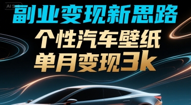 副业变现新思路，个性汽车壁纸单月变现3k-网亿资源平台