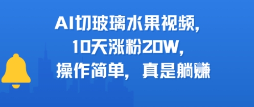AI切玻璃水果视频，10天涨粉20W，操作简单，真是躺挣-网亿资源平台