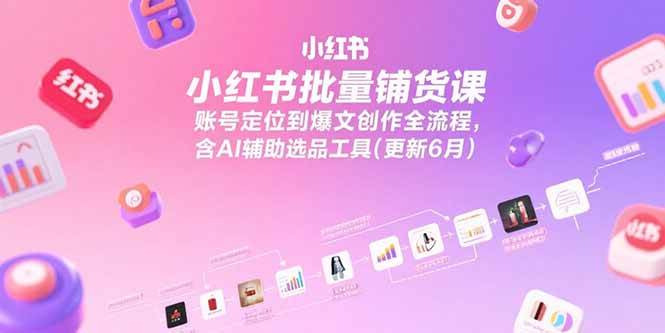 （15279期）小红书批量铺货课，账号定位到爆文创作全流程，含AI辅助选品工具(更新6月)-网亿资源平台