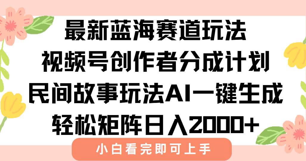 （15287期）最新视频号创作者分成民间故事玩法，AI一键生成爆款视频，轻松日入2000+-网亿资源平台