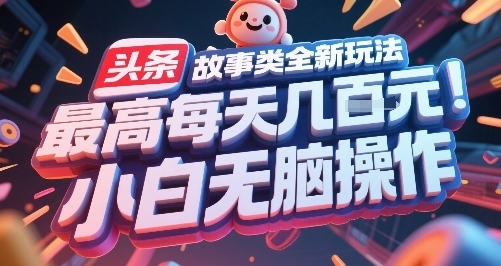 头条故事类全新玩法，最高每天几张，小白无脑操作-网亿资源平台