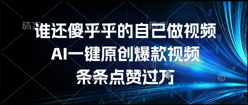 谁还傻乎乎的自己做视频？AI一键原创爆款视频，条条点赞过万，简单方便，好操作【揭秘】-网亿资源平台