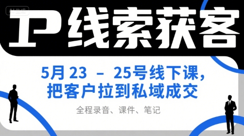 IP线索获客5月23-25号线下课，把客户拉到私域成交（录音+课件+笔记）-网亿资源平台