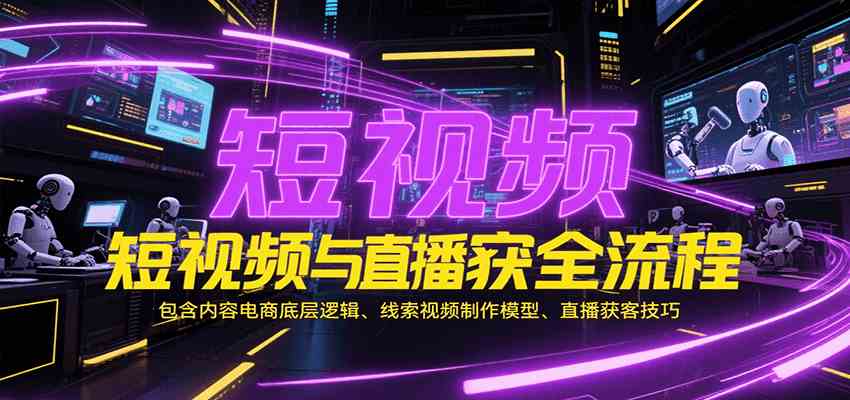 短视频与直播获客全流程，包含内容电商底层逻辑、线索视频制作模型、直播获客技巧-网亿资源平台