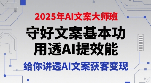2025年AI文案大师班，守好文案基本功，用透AI提效能，给你讲透AI文案获客变现-网亿资源平台