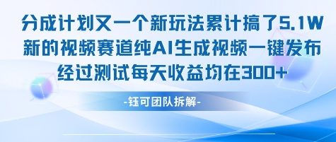 不剪辑不露脸 分成计划新玩法，实测每天收益在3张+左右 新的视频赛道纯AI生成视频-网亿资源平台