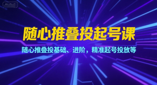 随心推叠投起号课，随心推叠投基础、进阶，精准起号投放等-邪修侠 - 演示