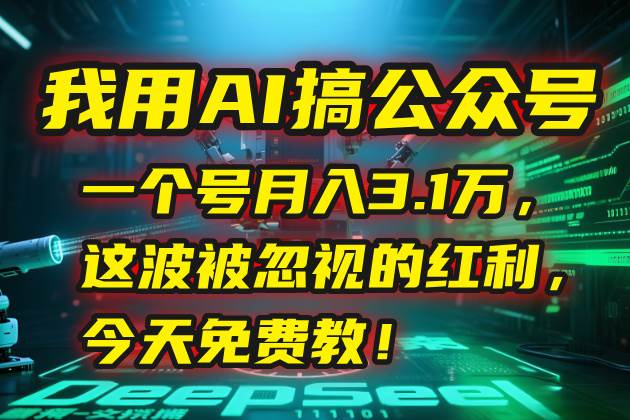 （15297期）我用AI搞公众号，一个号月入3.1万，这波被忽视的红利，今天免费教！-网亿资源平台