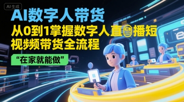 AI数字人带货，从0到1掌握数字人直播短视频带货全流程，在家就能做-邪修侠