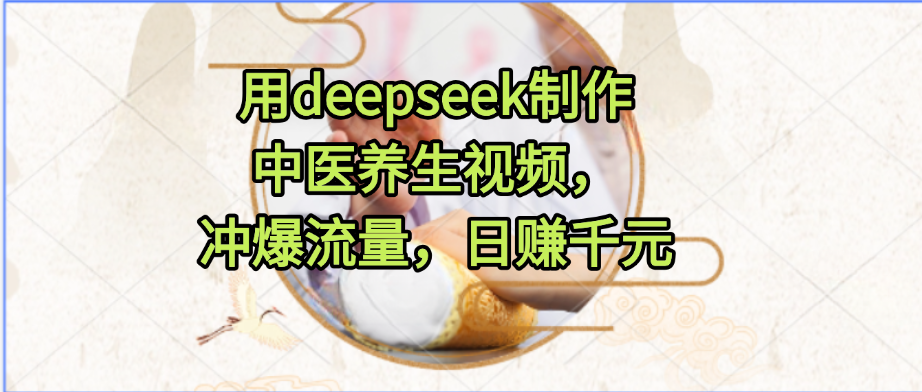 用deepseek制作中医养生视频，冲爆流量，日赚千元-网亿资源平台