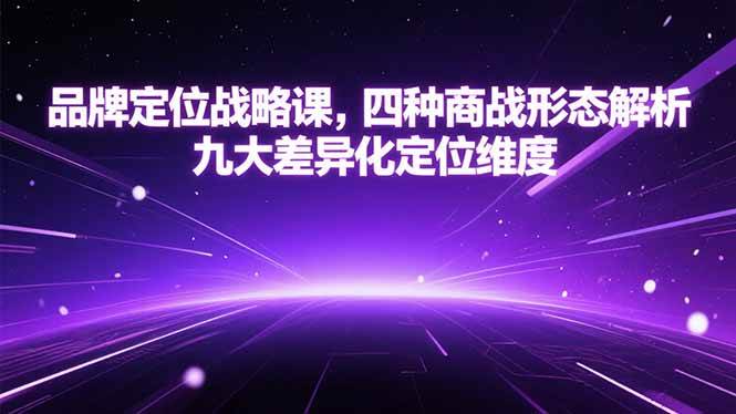 （15304期）品牌定位战略课，四种商战形态解析，九大差异化定位维度-网亿资源平台
