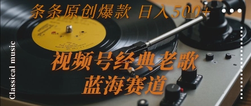 视频号经典老歌，蓝海赛道，日入5张+ 条条原创爆款【揭秘】-网亿资源平台