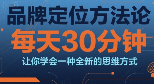 品牌定位方法论，每天30钟分让你学会一种全新的思维方式-网亿资源平台