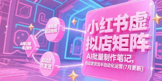 （15302期）小红书虚拟店矩阵，AI批量制作笔记，自动发货加半自动化运营(7月更新)-网亿资源平台