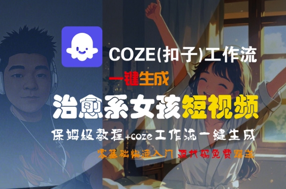 COZE(扣子)工作流一键生成治愈系女孩短视频，保姆级教程，零基础快速入门-网亿资源平台