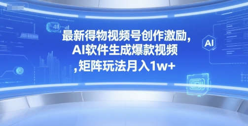 最新得物视频号创作激励，AI软件生成爆款视频 ，矩阵玩法月入1w+-网亿资源平台