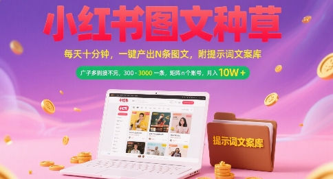小红书图文种草，每天十分钟，一键产出N条图文， 广子多到接不完， 300-3k一条，矩阵n个账号月入几个W-网亿资源平台