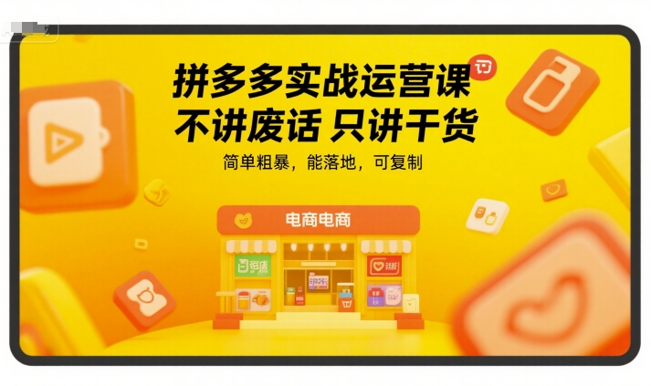 拼多多实战运营课，不讲废话只讲干货，简单粗暴，能落地，可复制-网亿资源平台