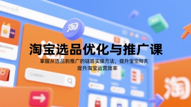 淘宝选品优化与推广课，掌握从选品到推广的全链路实操方法，提升淘宝运营效率-网亿资源平台