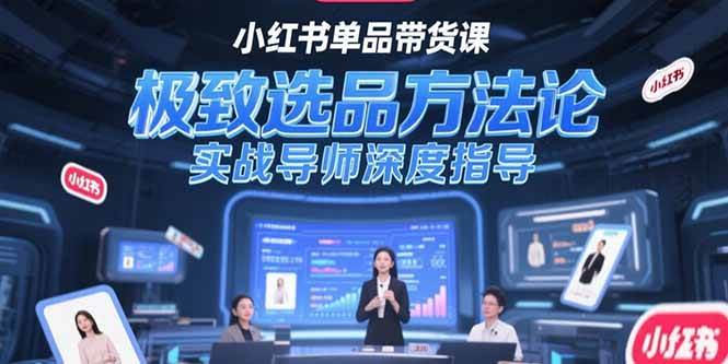 （15324期）小红书单品带货课，极致选品方法论，实战导师深度指导-网亿资源平台