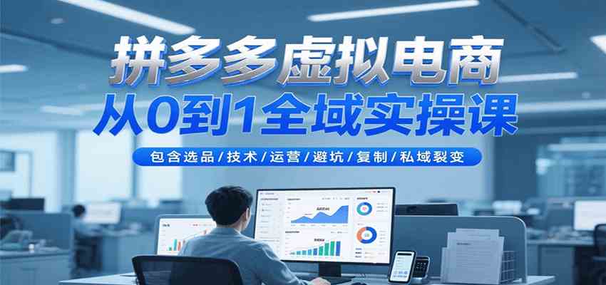 拼多多虚拟电商从0到1全域实操课，包含选品/技术/运营/避坑/复制/私域裂变-网亿资源平台