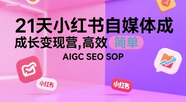 21天小红书自媒体成长变现营，高效 简单 AIGC SEO SOP-网亿资源平台