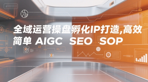 全域运营操盘孵化IP打造，高效 简单 AIGC SEO SOP-网亿资源平台
