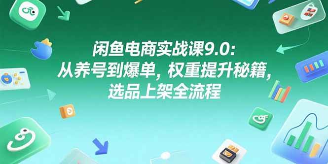 （15325期）闲鱼电商实战课9.0：从养号到爆单，权重提升秘籍，选品上架全流程-网亿资源平台