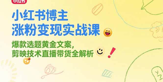 （15328期）小红书博主涨粉变现实战课，爆款选题黄金文案，剪映技术直播带货全解析-网亿资源平台