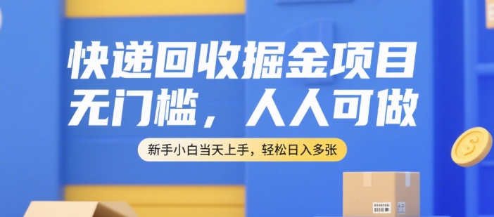 快递回收掘金项目，无门槛，人人可做，新手小白当天上手，轻松日入多张【揭秘】-网亿资源平台