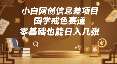 小白网创信息差项目，国学戒色赛道，零基础也能日入几张-网亿资源平台