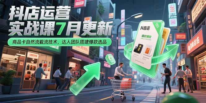 （15329期）抖店运营实战课7月更新，商品卡自然流截流技术，达人团队搭建爆款选品-网亿资源平台