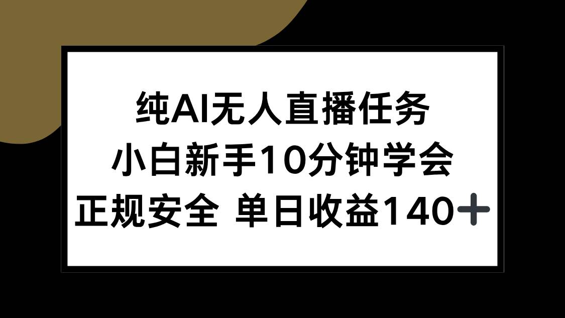 （15334期）纯AI无人直播任务，小白新手10分钟学会 ，正规安全 单日收益140+-网亿资源平台