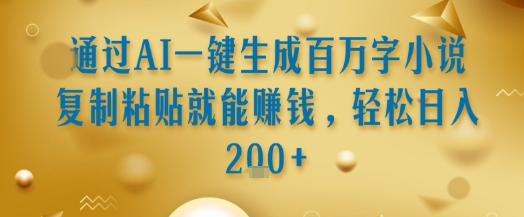 通过AI一键生成百万字小说复制粘贴就能挣钱，轻松日入2张+【揭秘】-邪修侠 - 演示