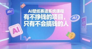 AI壁纸赛道系统课程，有不挣钱的项目，只有不会搞钱的人-网亿资源平台