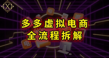 拼多多虚拟电商全流程拆解，深度学习每一个环节，看完即可上手实操-网亿资源平台