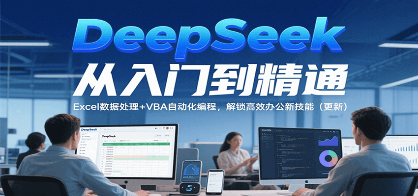 DeepSeek从入门到精通，Excel数据处理+VBA自动化编程，解锁高效办公新技能（更新）-网亿资源平台